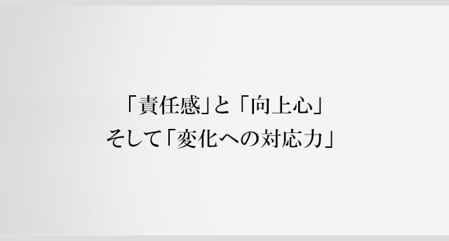 「責任感」と「向上心」そして「変化への対応力」